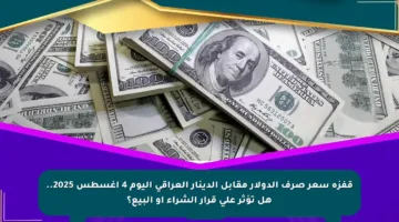 قفزة سعر صرف الدولار مقابل الدينار العراقي اليوم 4 أغسطس 2025.. هل تؤثر على قرار الشراء أو البيع؟
